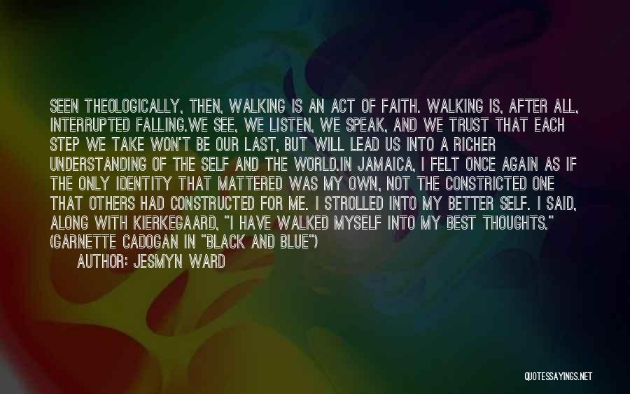 Jesmyn Ward Quotes: Seen Theologically, Then, Walking Is An Act Of Faith. Walking Is, After All, Interrupted Falling.we See, We Listen, We Speak,