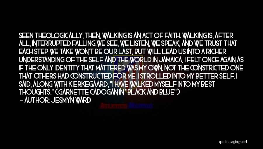 Jesmyn Ward Quotes: Seen Theologically, Then, Walking Is An Act Of Faith. Walking Is, After All, Interrupted Falling.we See, We Listen, We Speak,
