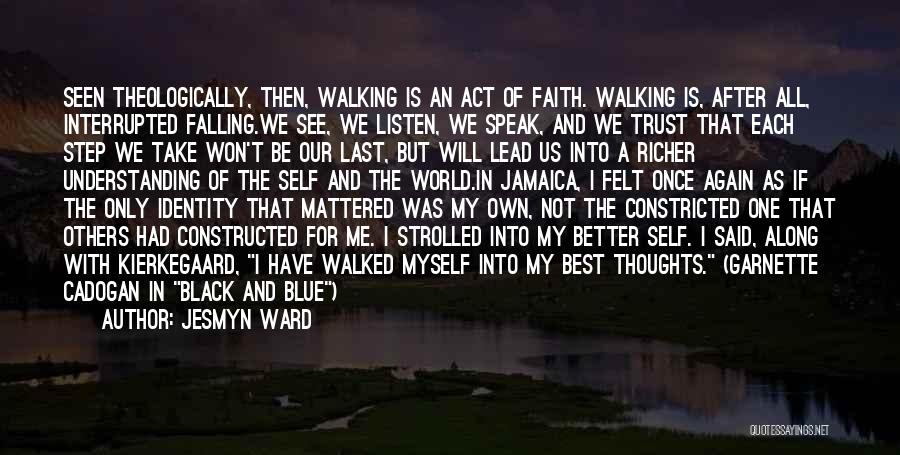 Jesmyn Ward Quotes: Seen Theologically, Then, Walking Is An Act Of Faith. Walking Is, After All, Interrupted Falling.we See, We Listen, We Speak,