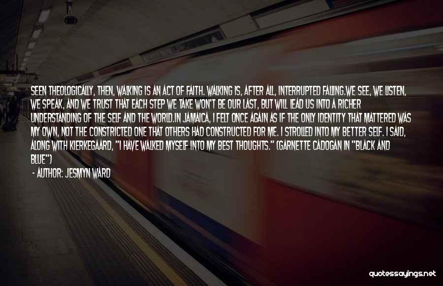 Jesmyn Ward Quotes: Seen Theologically, Then, Walking Is An Act Of Faith. Walking Is, After All, Interrupted Falling.we See, We Listen, We Speak,