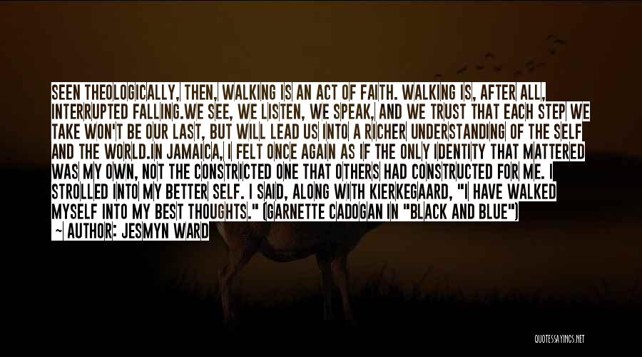 Jesmyn Ward Quotes: Seen Theologically, Then, Walking Is An Act Of Faith. Walking Is, After All, Interrupted Falling.we See, We Listen, We Speak,