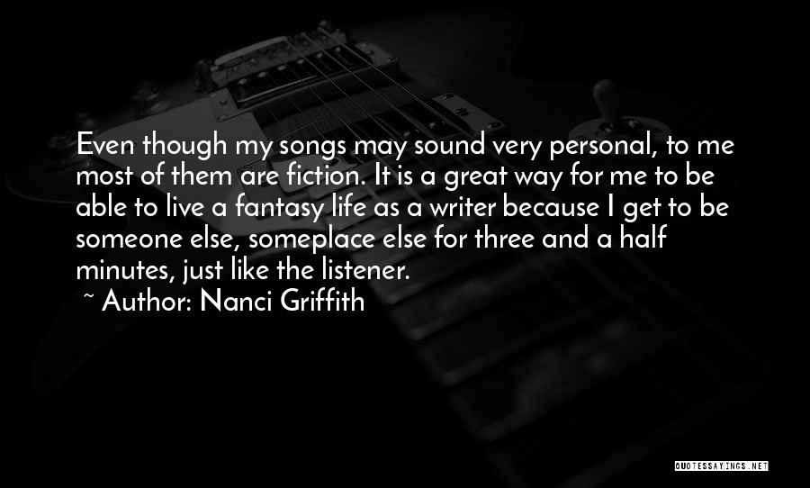 Nanci Griffith Quotes: Even Though My Songs May Sound Very Personal, To Me Most Of Them Are Fiction. It Is A Great Way