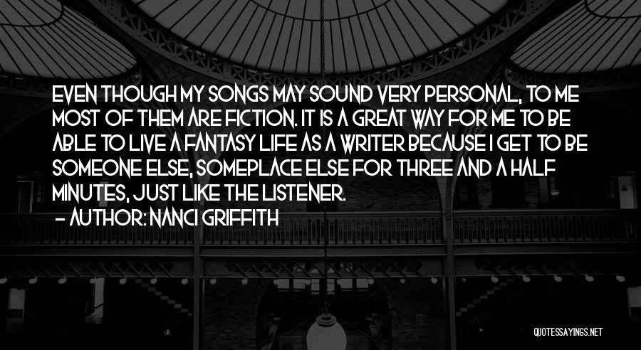 Nanci Griffith Quotes: Even Though My Songs May Sound Very Personal, To Me Most Of Them Are Fiction. It Is A Great Way