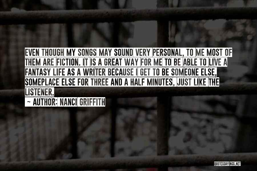 Nanci Griffith Quotes: Even Though My Songs May Sound Very Personal, To Me Most Of Them Are Fiction. It Is A Great Way