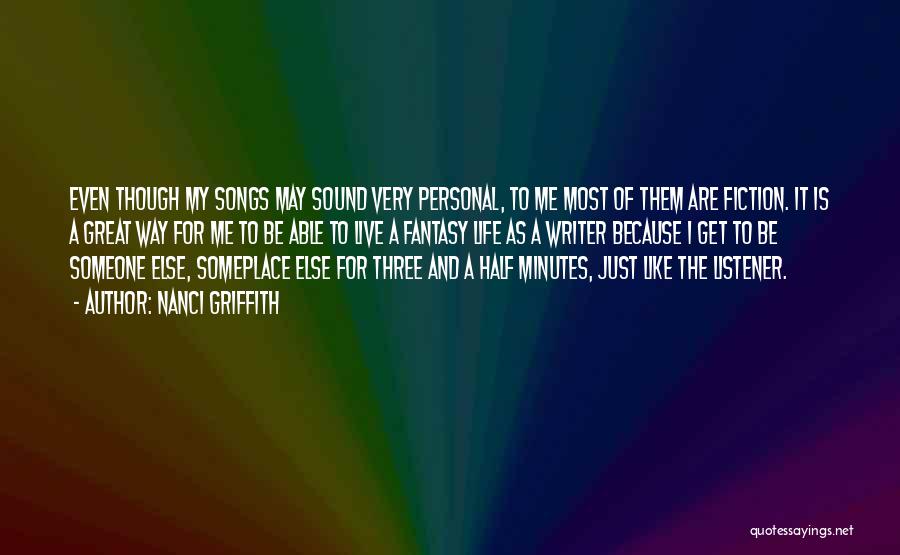 Nanci Griffith Quotes: Even Though My Songs May Sound Very Personal, To Me Most Of Them Are Fiction. It Is A Great Way