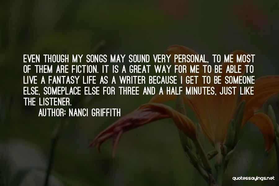Nanci Griffith Quotes: Even Though My Songs May Sound Very Personal, To Me Most Of Them Are Fiction. It Is A Great Way