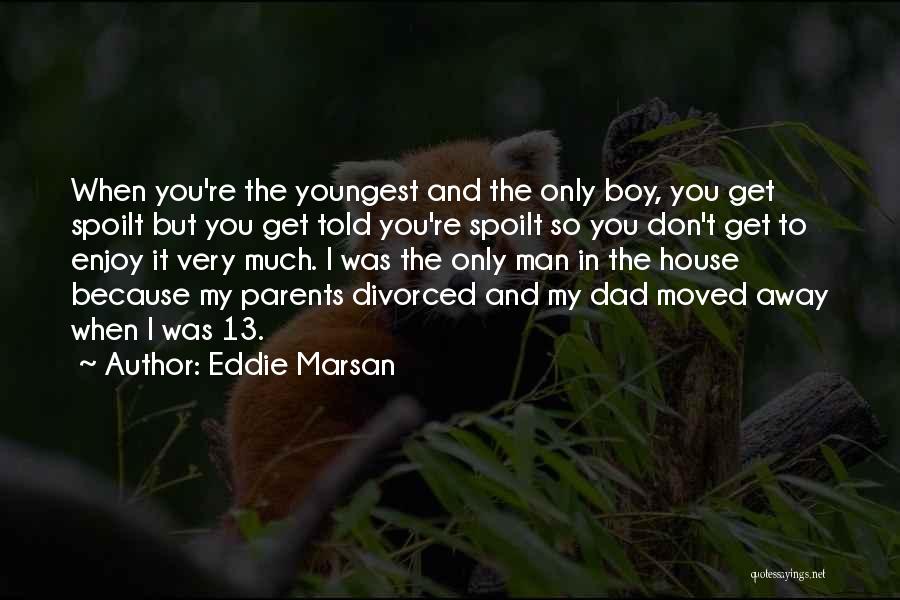 Eddie Marsan Quotes: When You're The Youngest And The Only Boy, You Get Spoilt But You Get Told You're Spoilt So You Don't