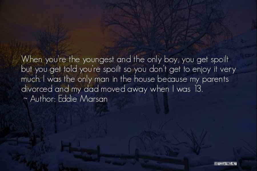 Eddie Marsan Quotes: When You're The Youngest And The Only Boy, You Get Spoilt But You Get Told You're Spoilt So You Don't