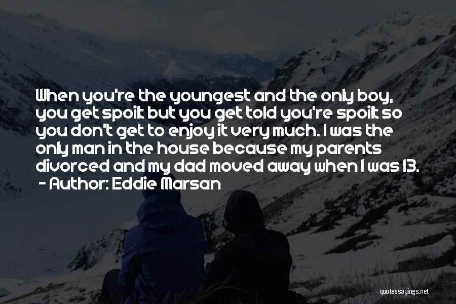 Eddie Marsan Quotes: When You're The Youngest And The Only Boy, You Get Spoilt But You Get Told You're Spoilt So You Don't