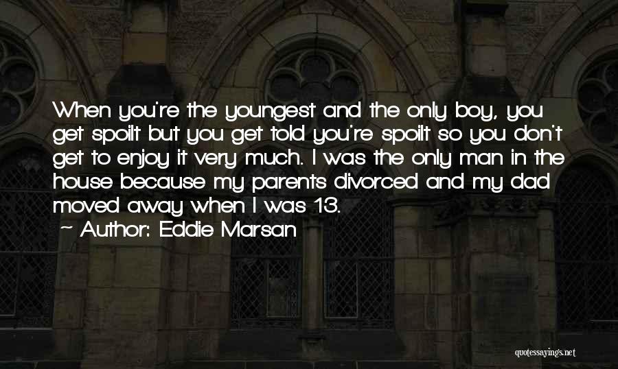 Eddie Marsan Quotes: When You're The Youngest And The Only Boy, You Get Spoilt But You Get Told You're Spoilt So You Don't