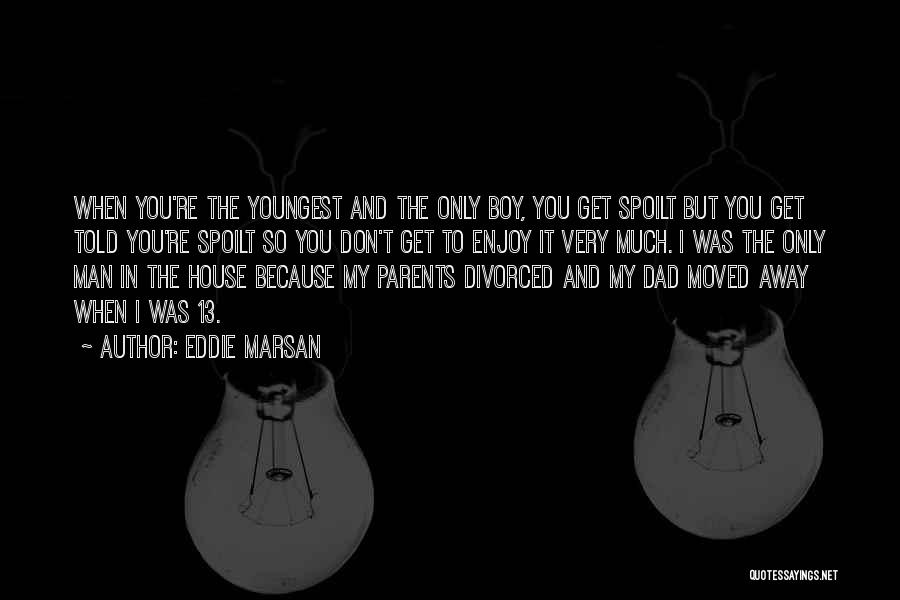 Eddie Marsan Quotes: When You're The Youngest And The Only Boy, You Get Spoilt But You Get Told You're Spoilt So You Don't