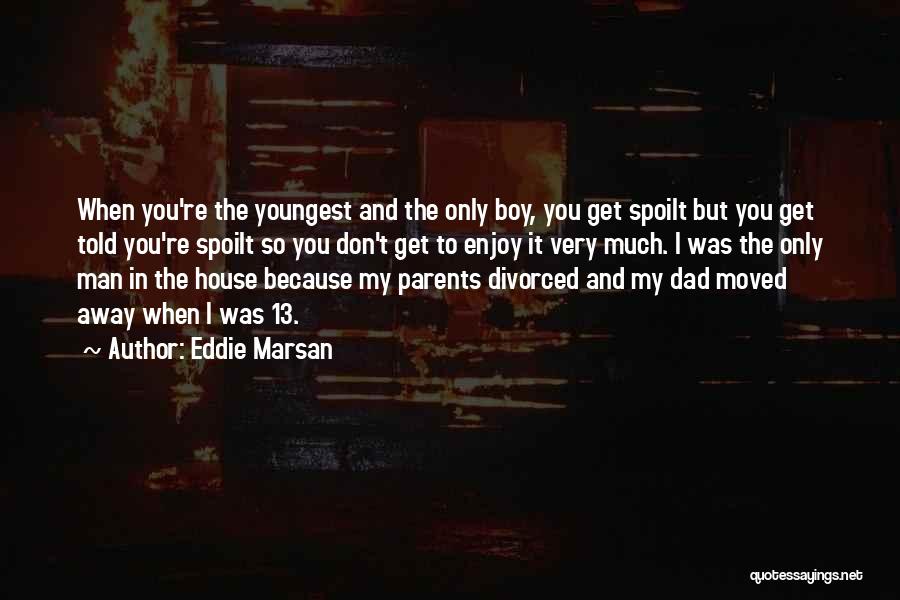 Eddie Marsan Quotes: When You're The Youngest And The Only Boy, You Get Spoilt But You Get Told You're Spoilt So You Don't