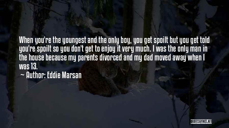 Eddie Marsan Quotes: When You're The Youngest And The Only Boy, You Get Spoilt But You Get Told You're Spoilt So You Don't