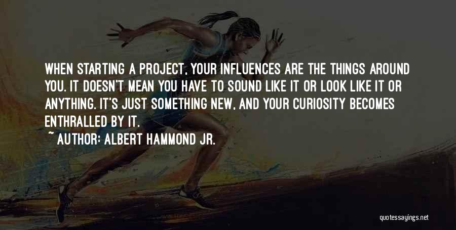 Albert Hammond Jr. Quotes: When Starting A Project, Your Influences Are The Things Around You. It Doesn't Mean You Have To Sound Like It