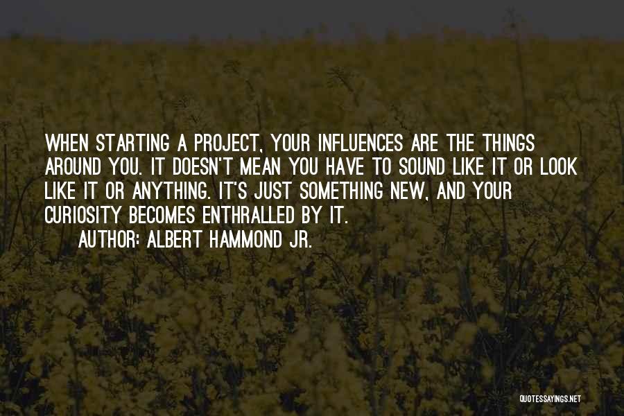 Albert Hammond Jr. Quotes: When Starting A Project, Your Influences Are The Things Around You. It Doesn't Mean You Have To Sound Like It