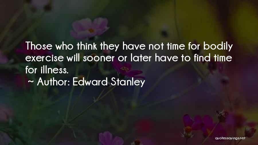 Edward Stanley Quotes: Those Who Think They Have Not Time For Bodily Exercise Will Sooner Or Later Have To Find Time For Illness.