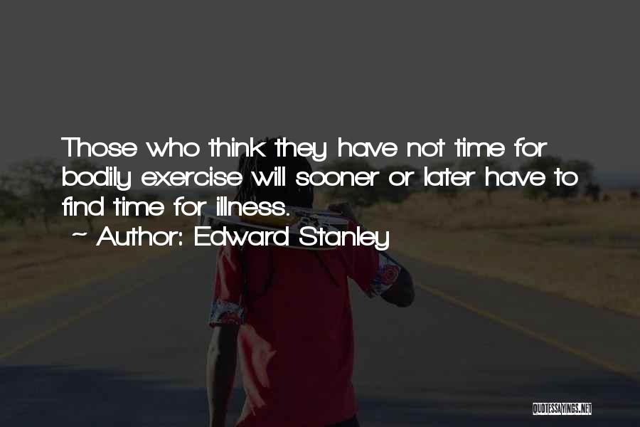 Edward Stanley Quotes: Those Who Think They Have Not Time For Bodily Exercise Will Sooner Or Later Have To Find Time For Illness.