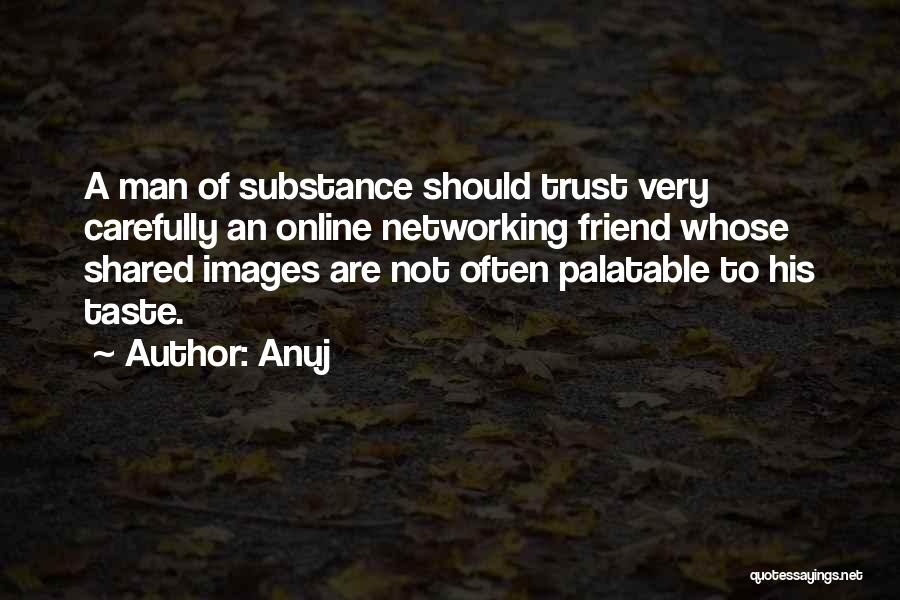 Anuj Quotes: A Man Of Substance Should Trust Very Carefully An Online Networking Friend Whose Shared Images Are Not Often Palatable To