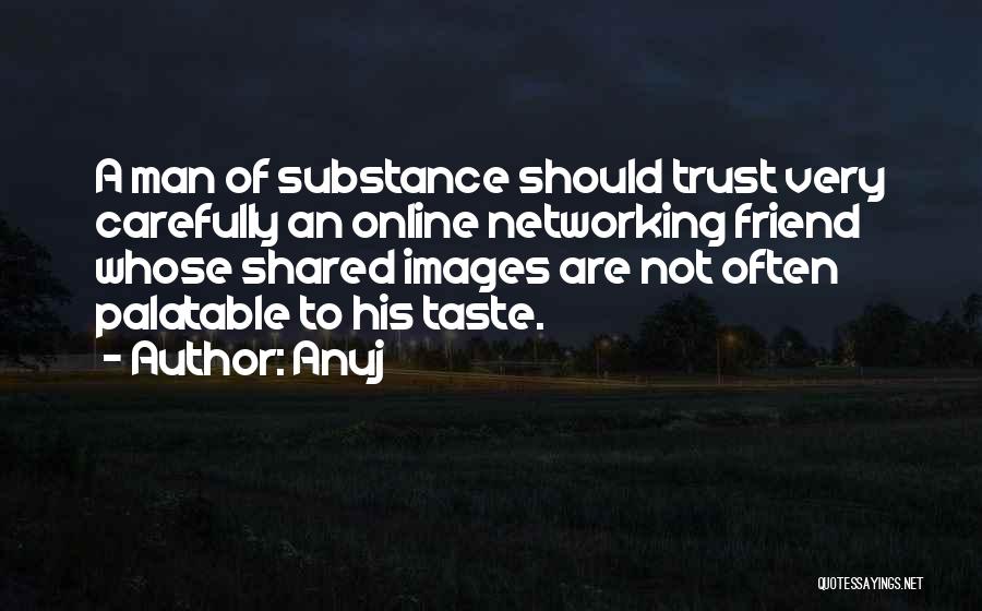 Anuj Quotes: A Man Of Substance Should Trust Very Carefully An Online Networking Friend Whose Shared Images Are Not Often Palatable To
