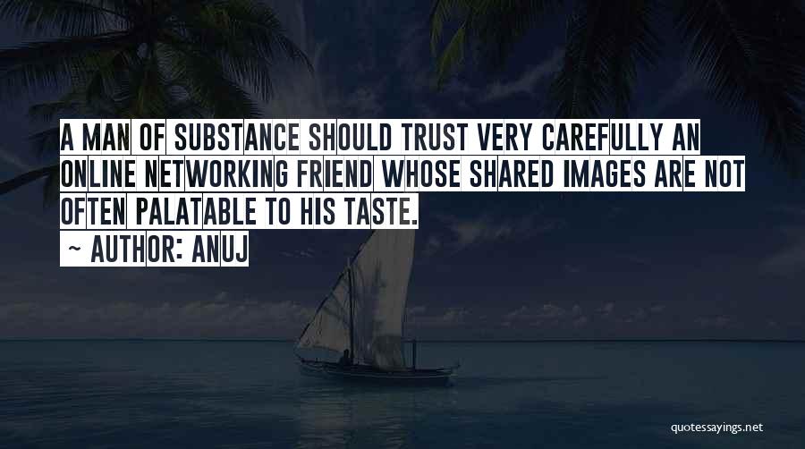 Anuj Quotes: A Man Of Substance Should Trust Very Carefully An Online Networking Friend Whose Shared Images Are Not Often Palatable To