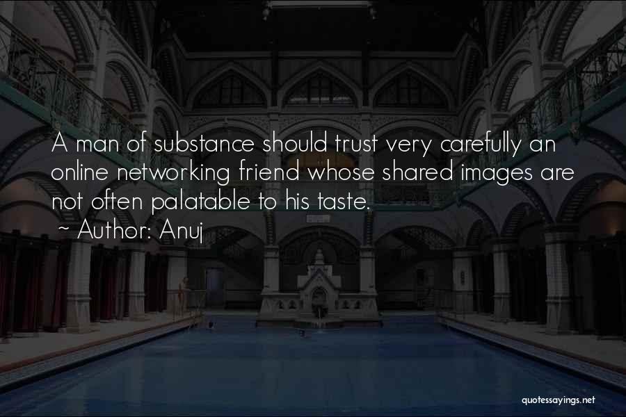 Anuj Quotes: A Man Of Substance Should Trust Very Carefully An Online Networking Friend Whose Shared Images Are Not Often Palatable To