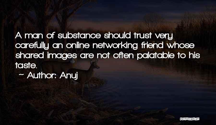 Anuj Quotes: A Man Of Substance Should Trust Very Carefully An Online Networking Friend Whose Shared Images Are Not Often Palatable To