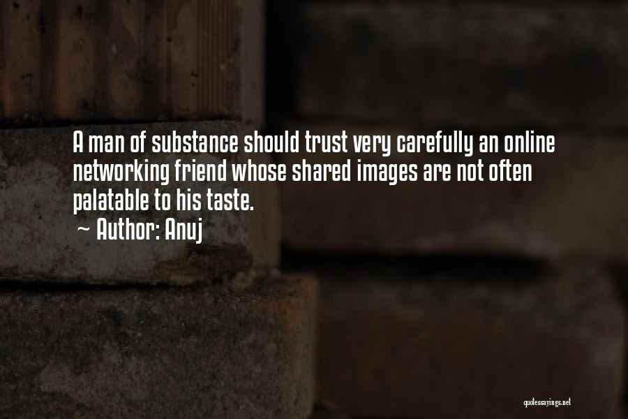 Anuj Quotes: A Man Of Substance Should Trust Very Carefully An Online Networking Friend Whose Shared Images Are Not Often Palatable To