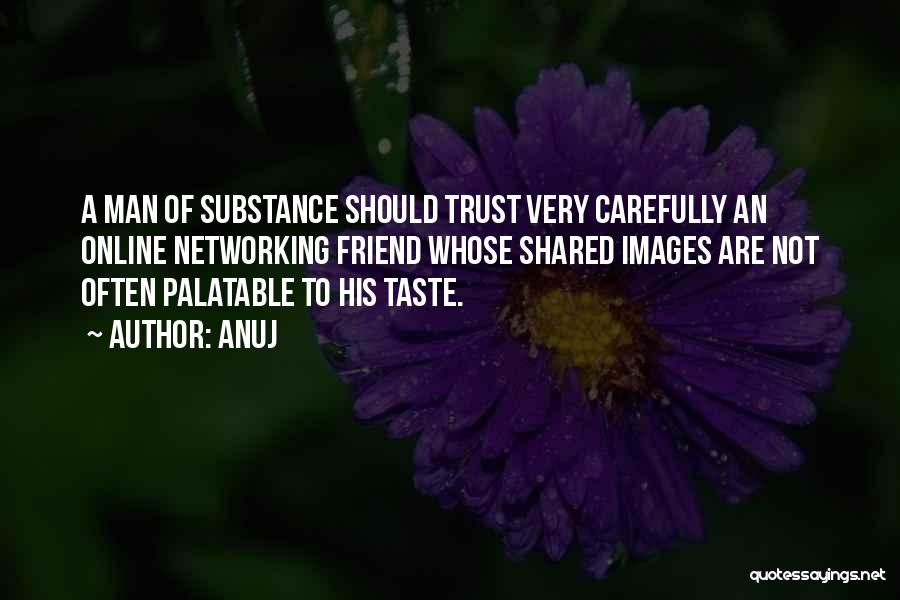 Anuj Quotes: A Man Of Substance Should Trust Very Carefully An Online Networking Friend Whose Shared Images Are Not Often Palatable To