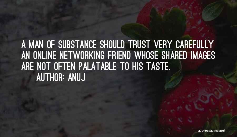 Anuj Quotes: A Man Of Substance Should Trust Very Carefully An Online Networking Friend Whose Shared Images Are Not Often Palatable To