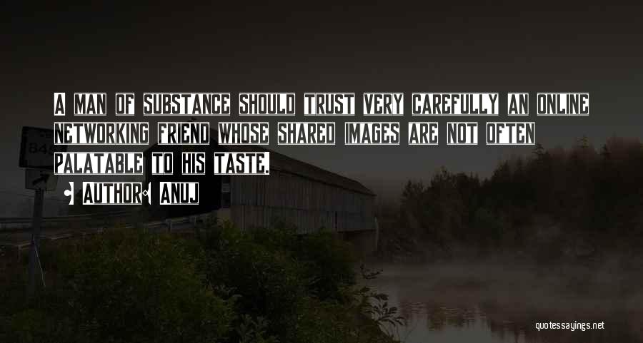 Anuj Quotes: A Man Of Substance Should Trust Very Carefully An Online Networking Friend Whose Shared Images Are Not Often Palatable To