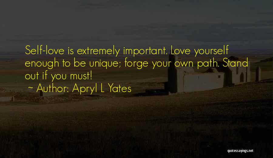 Apryl L Yates Quotes: Self-love Is Extremely Important. Love Yourself Enough To Be Unique; Forge Your Own Path. Stand Out If You Must!
