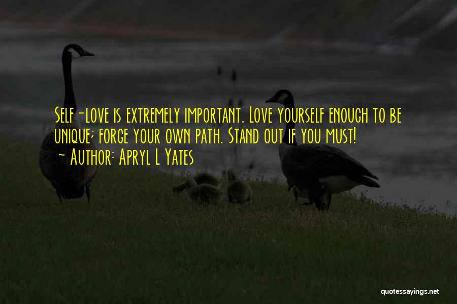 Apryl L Yates Quotes: Self-love Is Extremely Important. Love Yourself Enough To Be Unique; Forge Your Own Path. Stand Out If You Must!