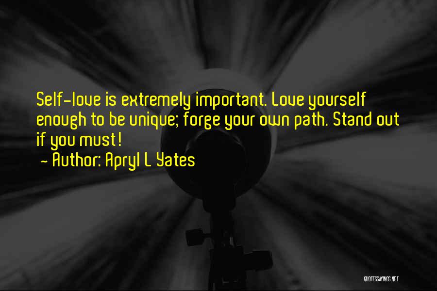 Apryl L Yates Quotes: Self-love Is Extremely Important. Love Yourself Enough To Be Unique; Forge Your Own Path. Stand Out If You Must!