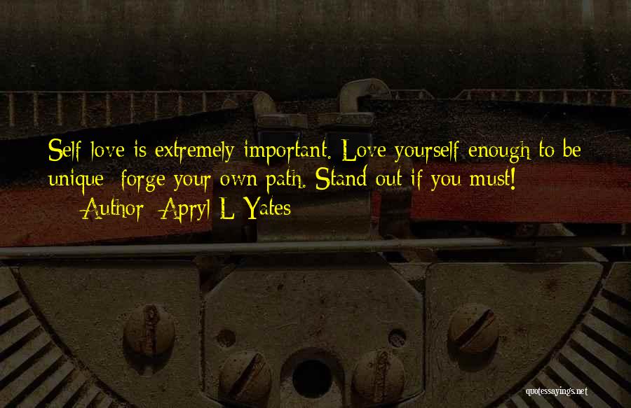 Apryl L Yates Quotes: Self-love Is Extremely Important. Love Yourself Enough To Be Unique; Forge Your Own Path. Stand Out If You Must!