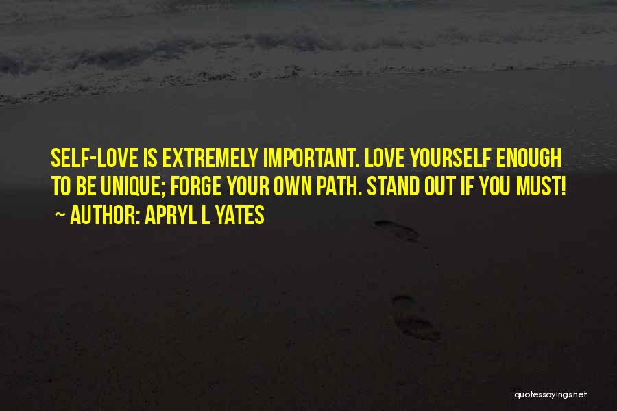 Apryl L Yates Quotes: Self-love Is Extremely Important. Love Yourself Enough To Be Unique; Forge Your Own Path. Stand Out If You Must!