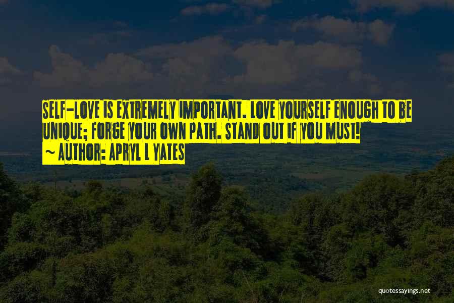 Apryl L Yates Quotes: Self-love Is Extremely Important. Love Yourself Enough To Be Unique; Forge Your Own Path. Stand Out If You Must!