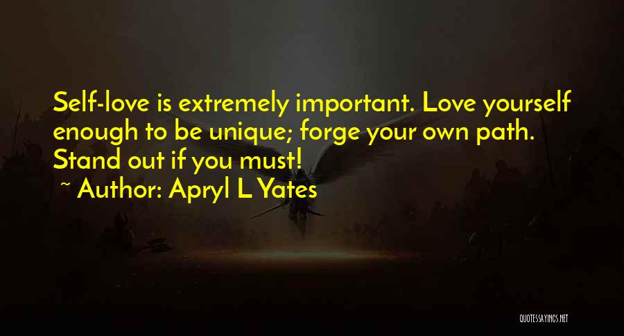 Apryl L Yates Quotes: Self-love Is Extremely Important. Love Yourself Enough To Be Unique; Forge Your Own Path. Stand Out If You Must!