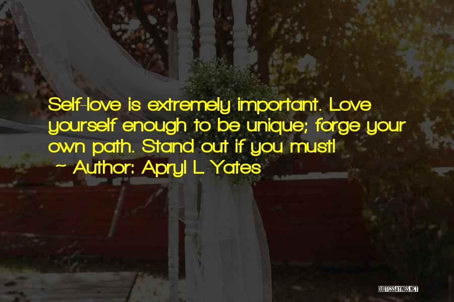 Apryl L Yates Quotes: Self-love Is Extremely Important. Love Yourself Enough To Be Unique; Forge Your Own Path. Stand Out If You Must!
