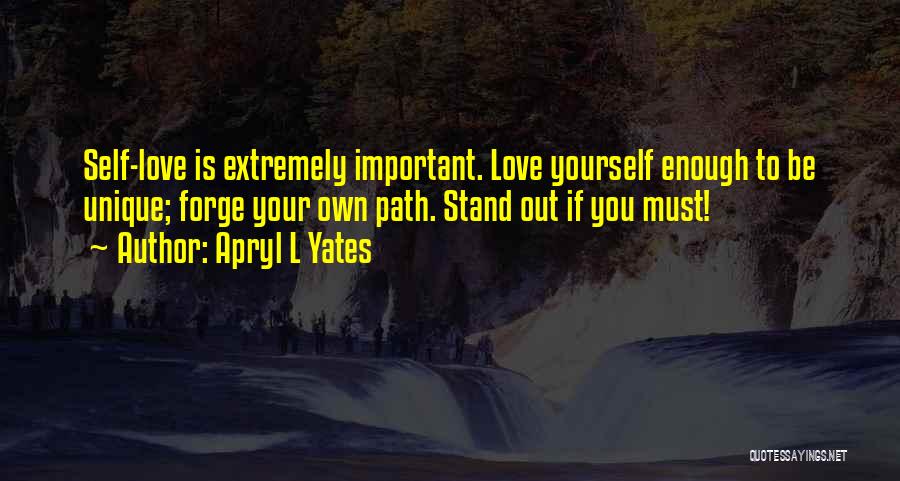 Apryl L Yates Quotes: Self-love Is Extremely Important. Love Yourself Enough To Be Unique; Forge Your Own Path. Stand Out If You Must!