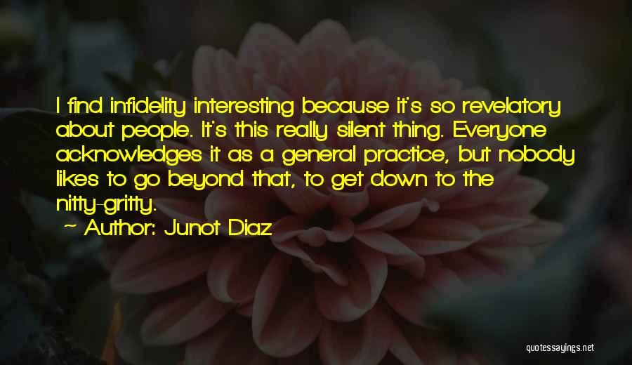 Junot Diaz Quotes: I Find Infidelity Interesting Because It's So Revelatory About People. It's This Really Silent Thing. Everyone Acknowledges It As A