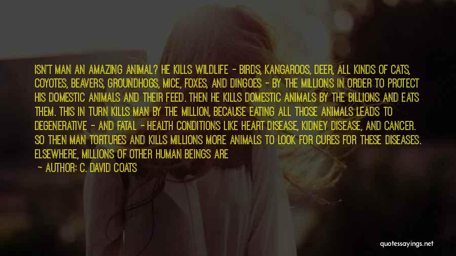 C. David Coats Quotes: Isn't Man An Amazing Animal? He Kills Wildlife - Birds, Kangaroos, Deer, All Kinds Of Cats, Coyotes, Beavers, Groundhogs, Mice,