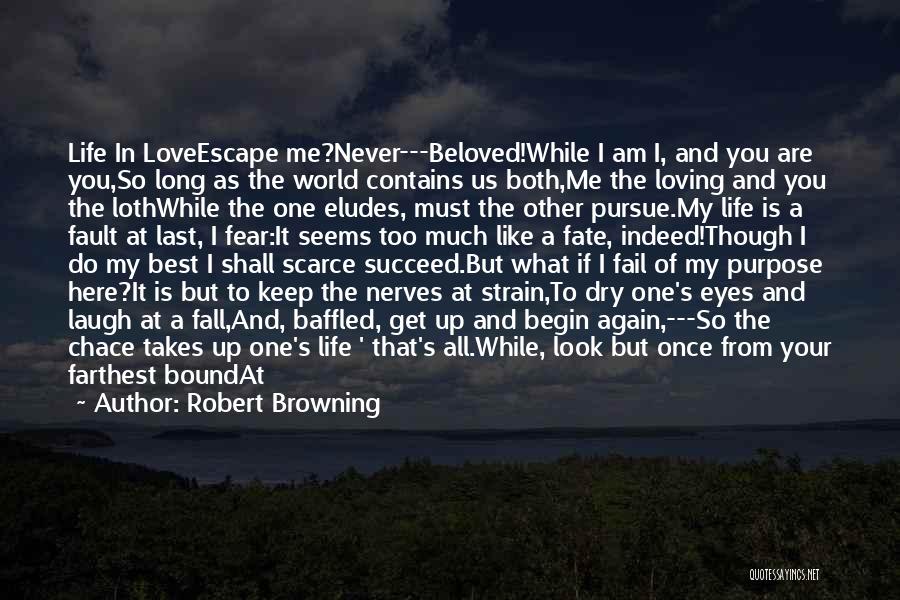 Robert Browning Quotes: Life In Loveescape Me?never---beloved!while I Am I, And You Are You,so Long As The World Contains Us Both,me The Loving