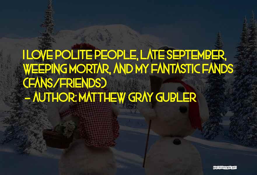 Matthew Gray Gubler Quotes: I Love Polite People, Late September, Weeping Mortar, And My Fantastic Fands (fans/friends)