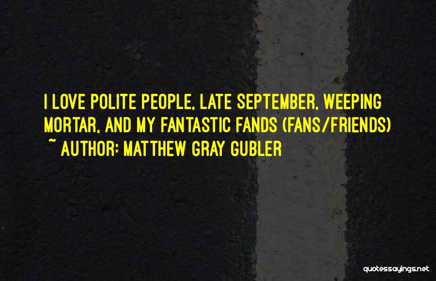 Matthew Gray Gubler Quotes: I Love Polite People, Late September, Weeping Mortar, And My Fantastic Fands (fans/friends)