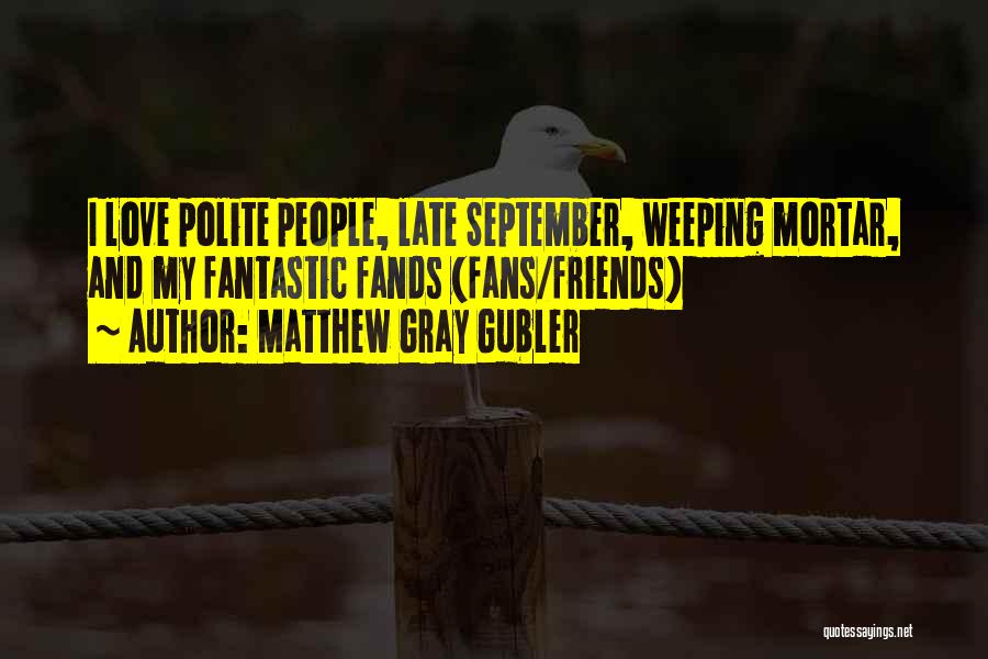Matthew Gray Gubler Quotes: I Love Polite People, Late September, Weeping Mortar, And My Fantastic Fands (fans/friends)