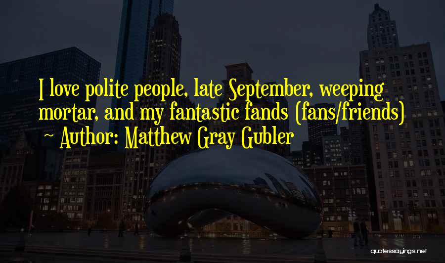 Matthew Gray Gubler Quotes: I Love Polite People, Late September, Weeping Mortar, And My Fantastic Fands (fans/friends)