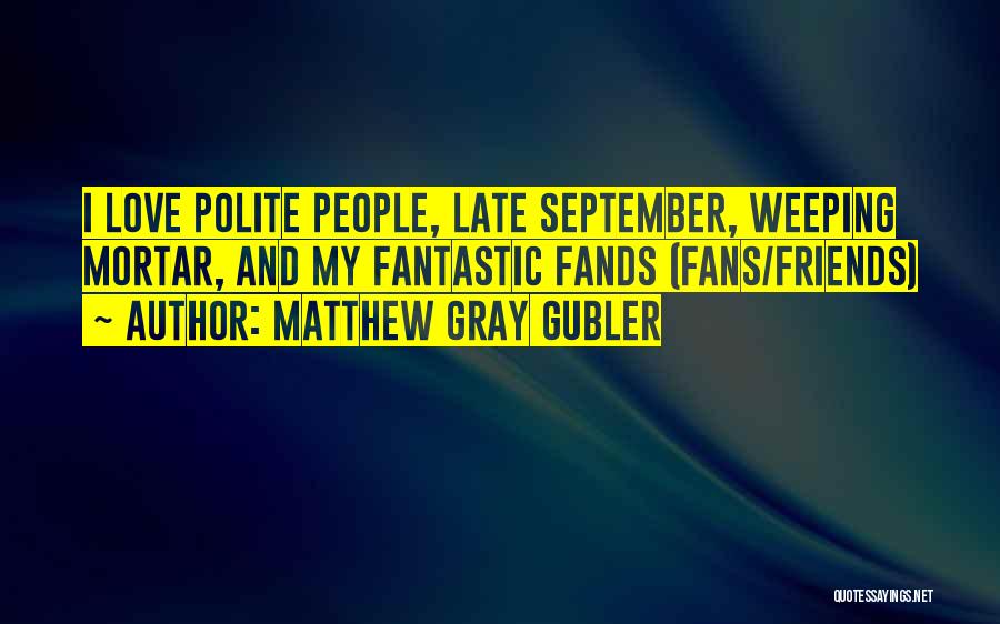 Matthew Gray Gubler Quotes: I Love Polite People, Late September, Weeping Mortar, And My Fantastic Fands (fans/friends)