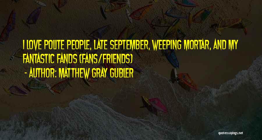 Matthew Gray Gubler Quotes: I Love Polite People, Late September, Weeping Mortar, And My Fantastic Fands (fans/friends)