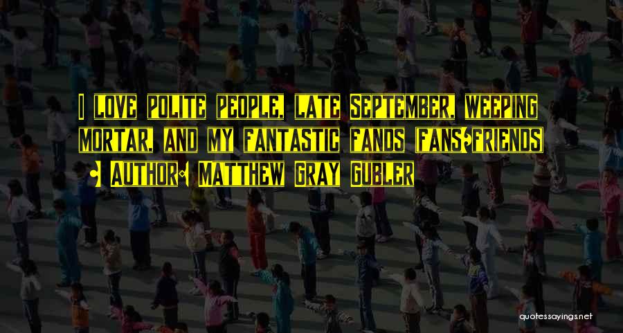Matthew Gray Gubler Quotes: I Love Polite People, Late September, Weeping Mortar, And My Fantastic Fands (fans/friends)