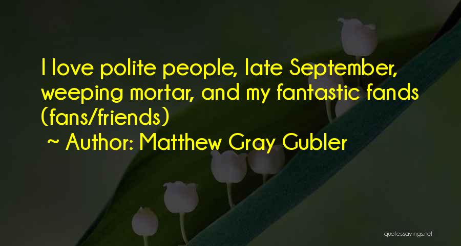 Matthew Gray Gubler Quotes: I Love Polite People, Late September, Weeping Mortar, And My Fantastic Fands (fans/friends)